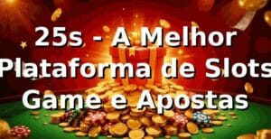 25s - A Melhor Plataforma de Slots Game e Apostas