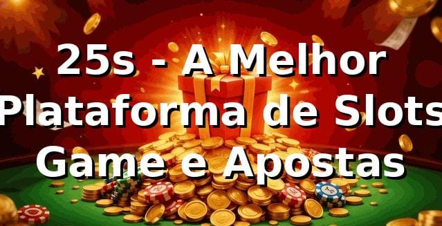 25s - A Melhor Plataforma de Slots Game e Apostas