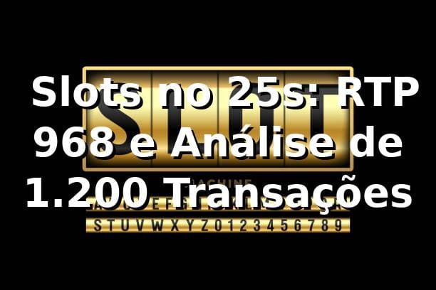 📊 Slots no 25s: RTP 96,8% e Análise de 1.200 Transações